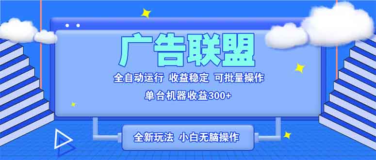 全新广告联盟最新玩法 全自动脚本运行单机300+ 项目稳定新手小白可做-云创项目库