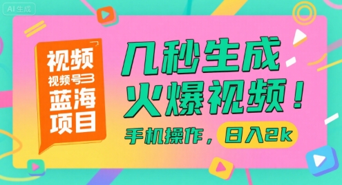 视频号蓝海项目，几秒生成火爆视频，手机操作，日入2k【揭秘】-云创项目库