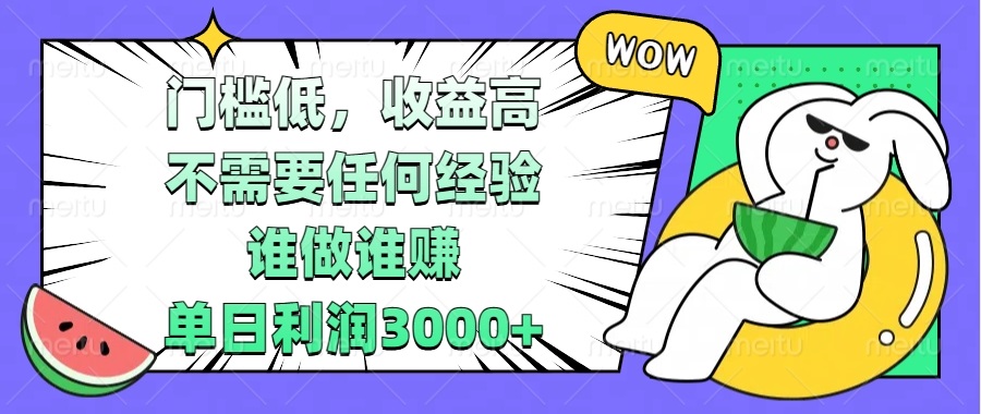 门槛低，收益高，不需要任何经验，谁做谁赚，单日利润3000+-云创项目库