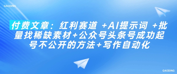 付费文章：红利赛道 +AI提示词 +批量找稀缺素材+公众号头条号成功起号不公开的方法+写作自动化-云创项目库