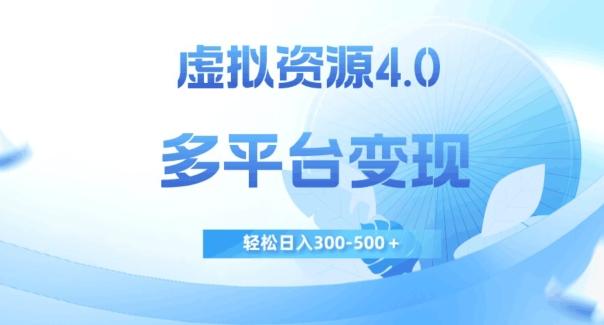 虚拟资源4.0，多平台变现，轻松日入300-500＋【揭秘】-云创项目库