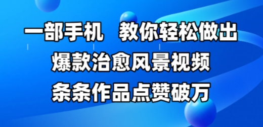一部手机，教你轻松做出爆款治愈风景视频，条条作品点赞破W-云创项目库