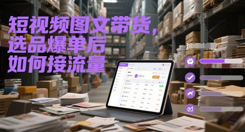 短视频图文带货，选品爆单后如何接流量-云创项目库