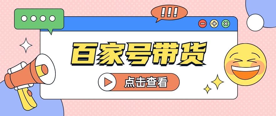 百家号带货玩法，直接复制粘贴发布，一个月单号也能变现2000+！【视频教程】-云创项目库