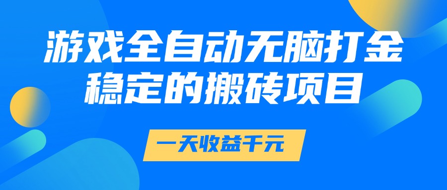 游戏全自动无脑打金，一天收益1000+，稳定的搬砖项目-云创项目库