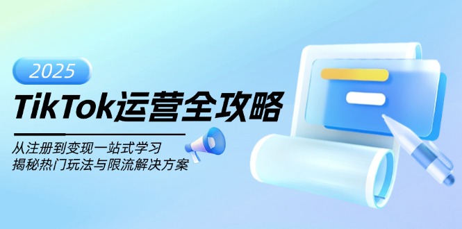 TikTok运营全攻略，从注册到变现一站式学习，揭秘热门玩法与限流解决方案-云创项目库