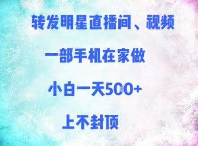 转发明星直播间、视频，一部手机在家做，小白一天多张，上不封顶-云创项目库
