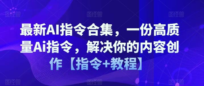 最新AI指令合集，一份高质量Ai指令，解决你的内容创作【指令+教程】-云创项目库