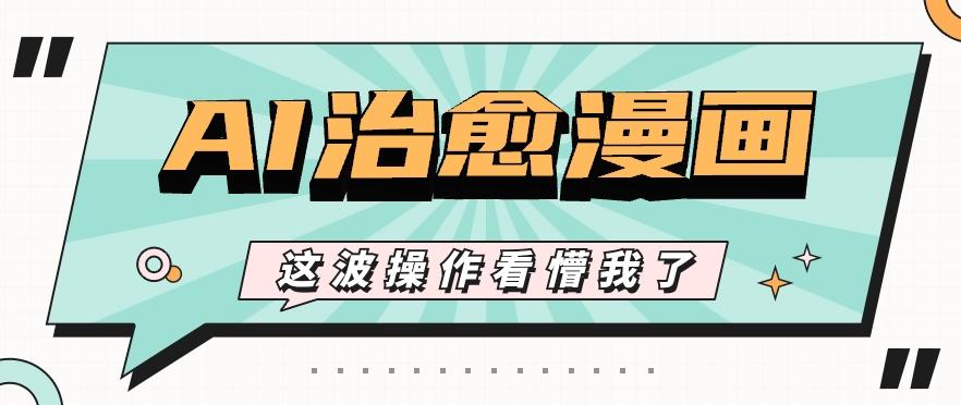 AI国风治愈漫画文案玩法，条条都是爆款，1个作品收益500+【视频+软件】-云创项目库