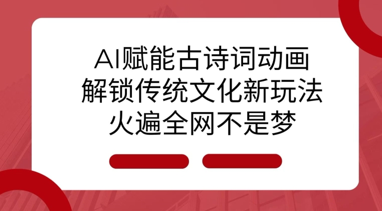 AI 赋能古诗词动画：解锁传统文化新玩法，火遍全网不是梦!-云创项目库
