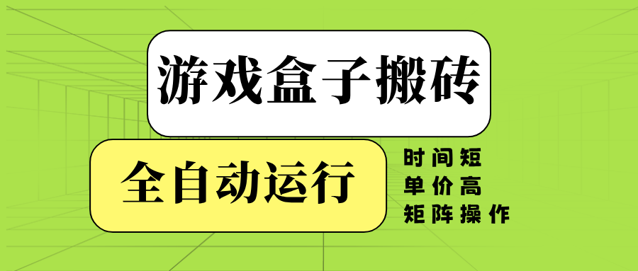 游戏盒子全自动搬砖，时间短、单价高，矩阵操作-云创项目库