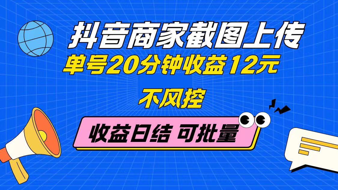 抖音商家截图上传 单号20分钟收益12元 不风控 批量无限做 收益日结-云创项目库