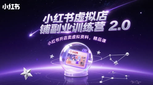 小红书虚拟店铺副业训练营2.0，小红书开店卖虚拟资料，精品课-云创项目库