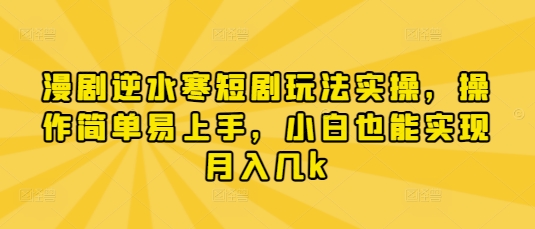 漫剧逆水寒短剧玩法实操，操作简单易上手，小白也能实现月入几k-云创项目库