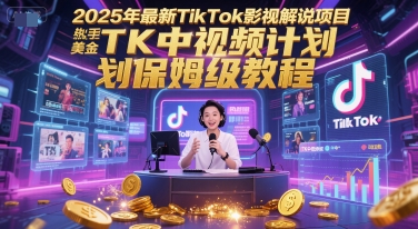 2025年最新TikTok影视解说项目，新手也能挣美金，TK中视频计划保姆级教程-云创项目库
