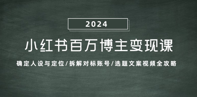 小红书百万博主变现课：确定人设与定位/拆解对标账号/选题文案视频全攻略-云创项目库