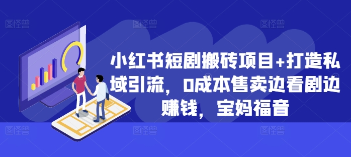 小红书短剧搬砖项目+打造私域引流，0成本售卖边看剧边赚钱，宝妈福音【揭秘】-云创项目库