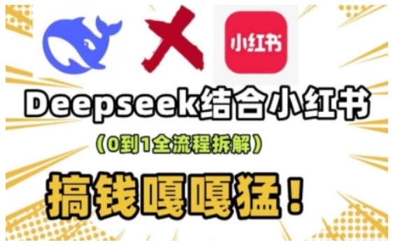 deepseek+小红书打造流量生产线实操课，0到1全流程拆解，搞钱嘎嘎猛-云创项目库