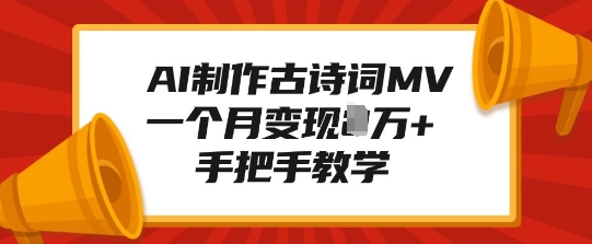 AI制作古诗词MV，一个月变现1W+，手把手教学-云创项目库