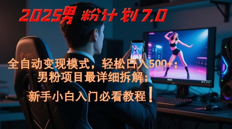 2025男粉计划7.0，全自动变现模式，轻松日入5张+，新手小白必看课程-云创项目库