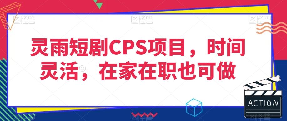 灵雨短剧CPS项目，时间灵活，在家在职也可做-云创项目库