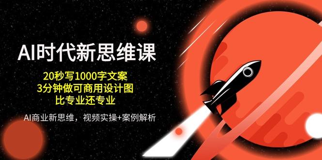 AI 时代新思维课，20秒写1000字文案/3分钟做可商用设计图/比专业还专业-云创项目库