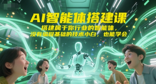 AI智能体搭建课，搭建属于你行业的智能体，没有编程基础的技术小白，也能学会-云创项目库
