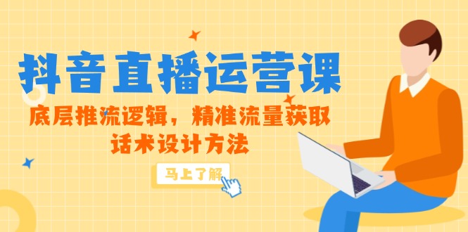 5月新课-抖音直播运营课，底层推流逻辑，精准流量获取，话术设计方法-云创项目库