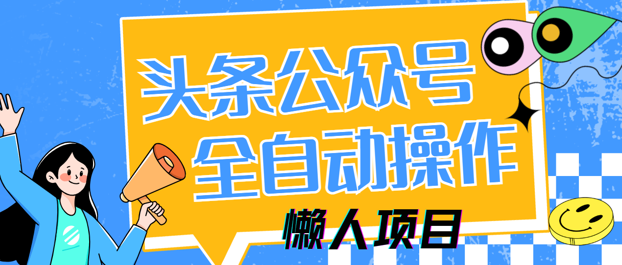 懒人项目，多平台操作全自动运行，头条，公众号，下班实操5分钟日入500+-云创项目库