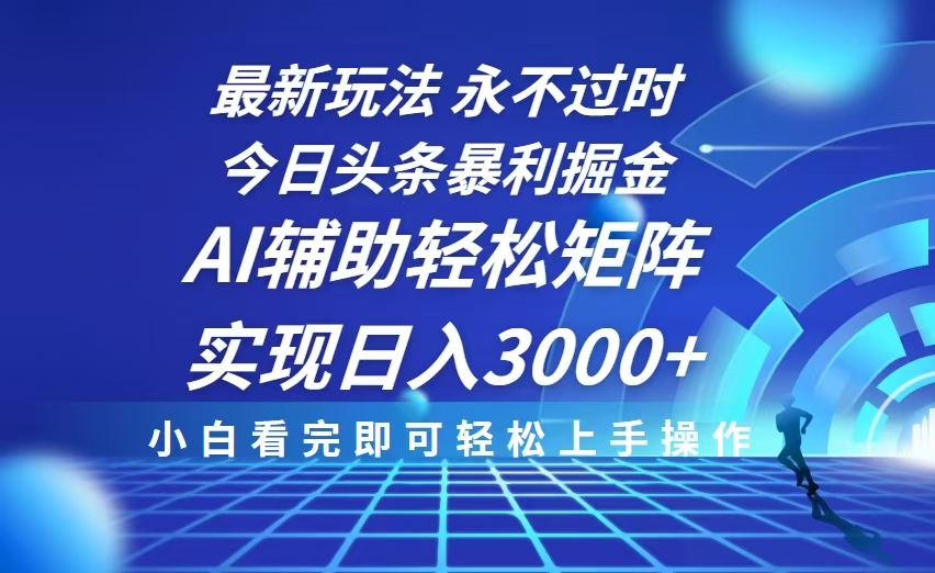 今日头条最新暴利掘金玩法，思路简单，AI辅助，复制粘贴轻松矩阵日入3000+-云创项目库