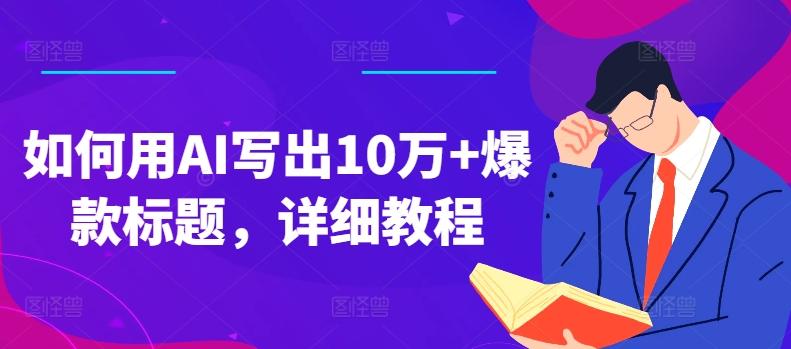 如何用AI写出10万+爆款标题，详细教程【揭秘】-云创项目库