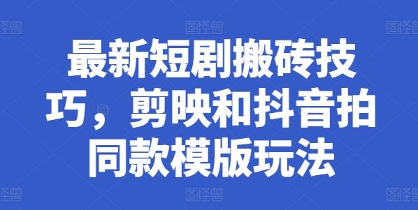 最新短剧搬砖技巧，剪映和抖音拍同款模版玩法-云创项目库