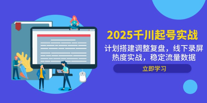 2025千川起号实战，计划搭建调整复盘，线下录屏热度实战，稳定流量数据-云创项目库