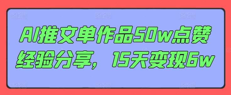 AI推文单作品50w点赞经验分享，15天变现6w-云创项目库