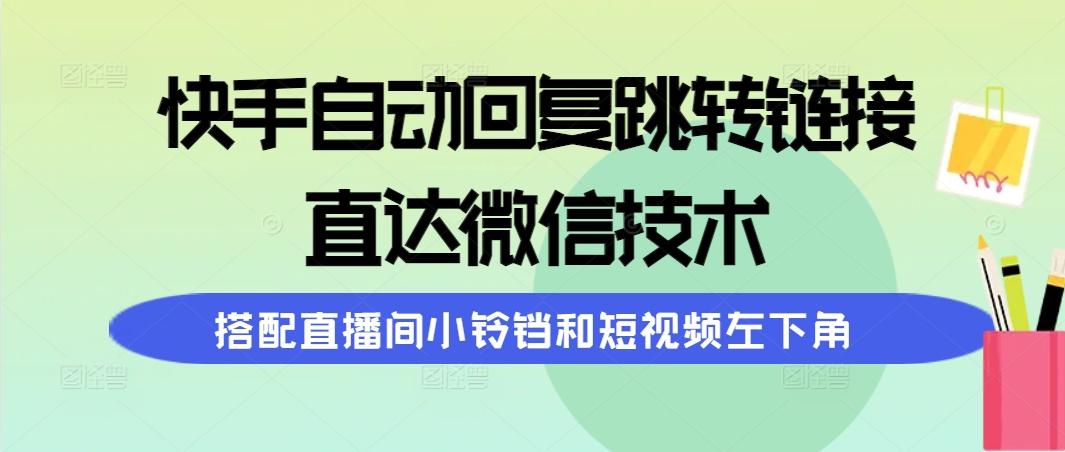 (9808期)快手自动回复跳转链接，直达微信技术，搭配直播间小铃铛和短视频左下角-云创项目库