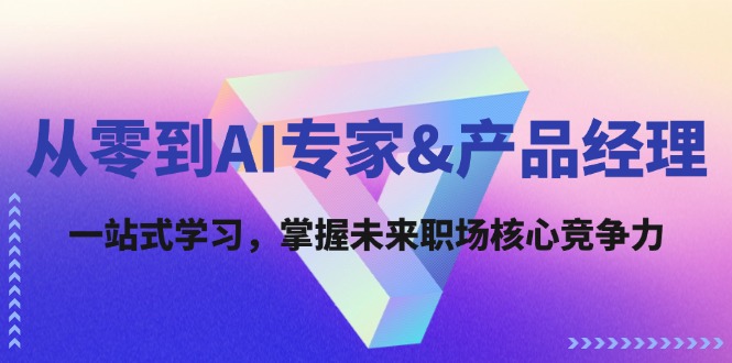 从零到AI专家&产品经理：一站式学习，掌握未来职场核心竞争力-云创项目库