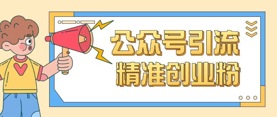 公众号引流创业粉玩法，0基础即可轻松掌握流量-云创项目库