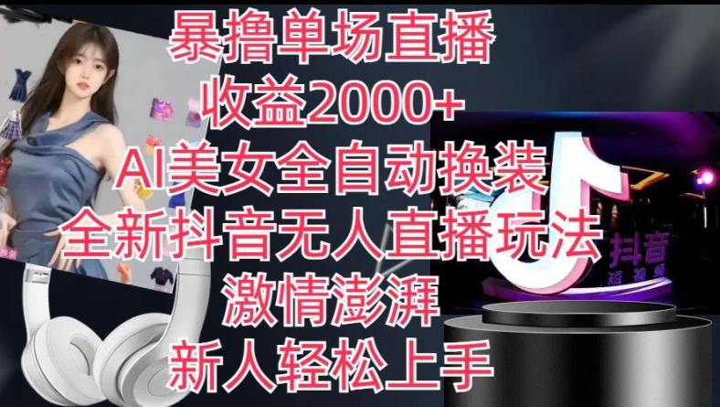 全新抖音无人直播玩法，AI美女全自动换装，激情澎湃，新人轻松上手，暴撸单场直播2k+【揭秘】-云创项目库