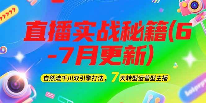 2025直播实战秘籍(6-7月更新)：自然流千川双引擎打法，7天转型运营型主播-云创项目库