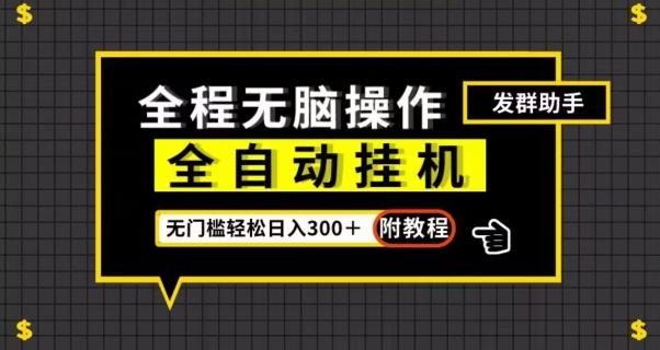 全自动挂机发群助手，零门槛无脑操作，轻松日入300＋（附渠道）【揭秘】-云创项目库