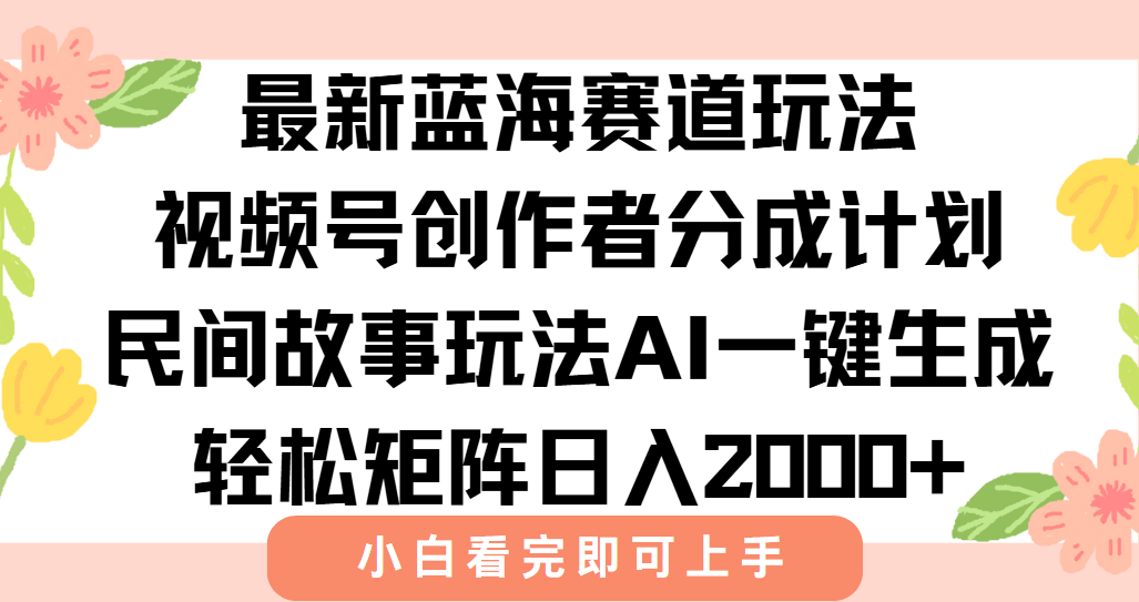最新视频号创作者分成民间故事玩法，AI一键生成爆款视频，轻松日入2000+-云创项目库