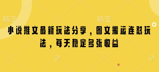 小说推文最新玩法分享，图文搬运连怼玩法，每天稳定多张收益-云创项目库