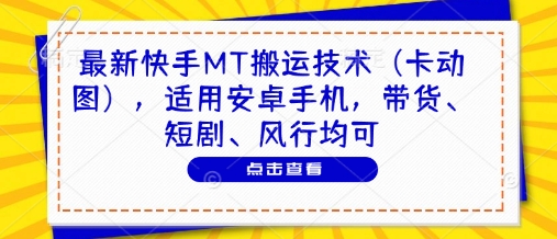 最新快手MT搬运技术(卡动图)，适用安卓手机，带货、短剧、风行均可-云创项目库
