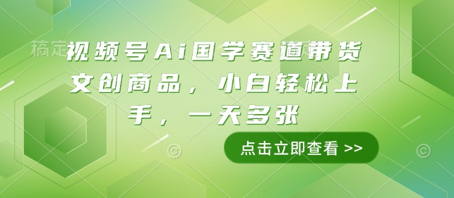 视频号Ai国学赛道带货文创商品，小白轻松上手，一天多张-云创项目库