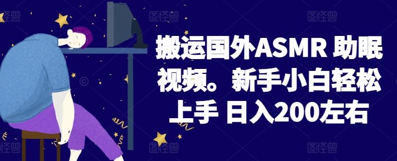 2024搬运国外ASMR 助眠视频，新手小白轻松上手 日入200左右【揭秘】-云创项目库