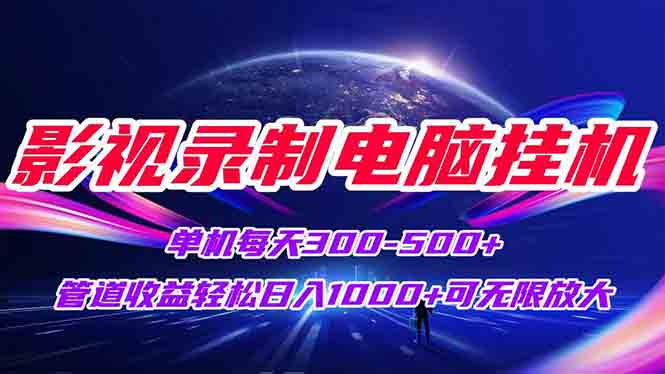 影视录制电脑挂机单机每天300+管道收益轻松日入1000+可矩阵无限放大-云创项目库