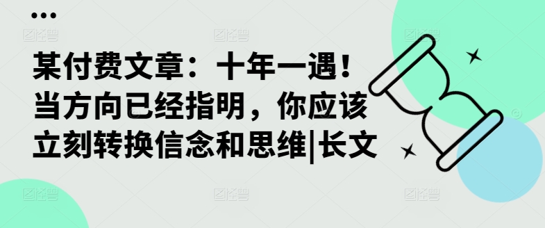 某付费文章：十年一遇！当方向已经指明，你应该立刻转换信念和思维|长文-云创项目库