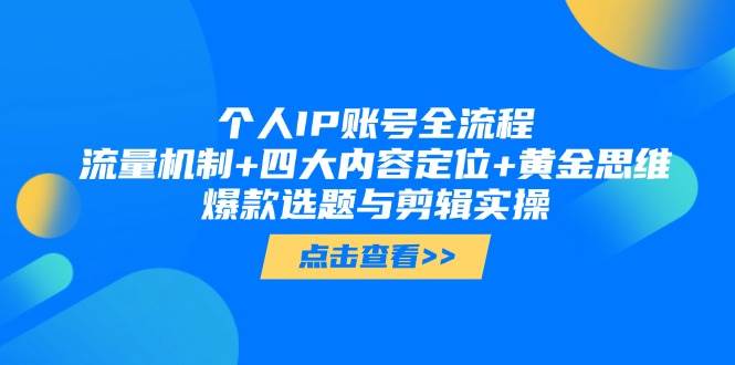 个人IP账号全流程：流量机制+四大内容定位+黄金思维, 爆款选题与剪辑实操-云创项目库