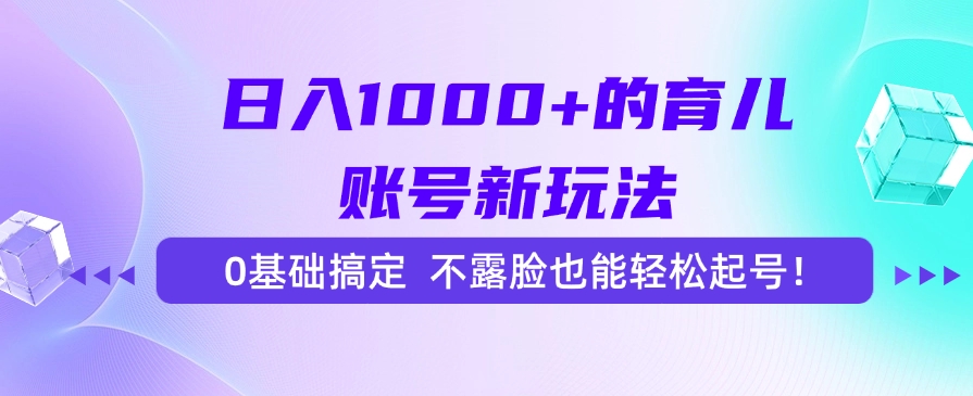 日入1000+的育儿账号新玩法，0基础搞定，不露脸也能轻松起号！-云创项目库