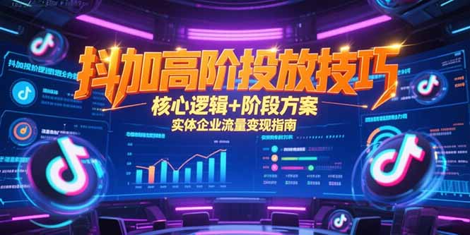 抖加高阶投放技巧，核心逻辑+阶段方案，实体企业流量变现指南-云创项目库